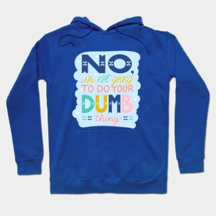 No, I'm Not Going to Do Your Dumb Thing Hoodie